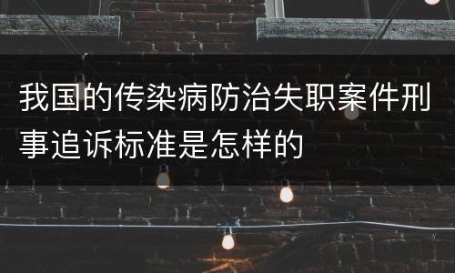 我国的传染病防治失职案件刑事追诉标准是怎样的