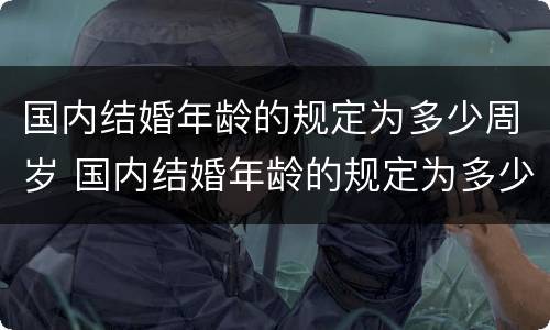 国内结婚年龄的规定为多少周岁 国内结婚年龄的规定为多少周岁以下