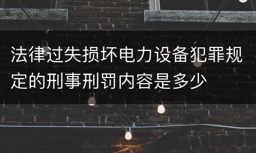 法律过失损坏电力设备犯罪规定的刑事刑罚内容是多少
