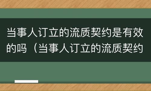 当事人订立的流质契约是有效的吗（当事人订立的流质契约是有效的吗）