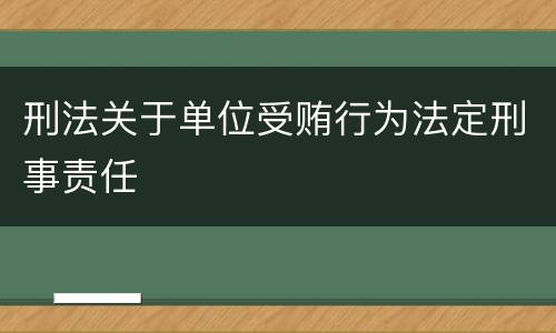 刑法关于单位受贿行为法定刑事责任