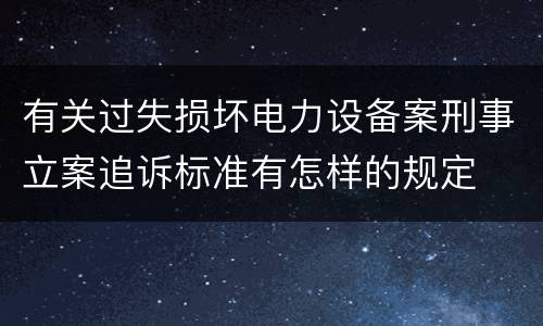 有关过失损坏电力设备案刑事立案追诉标准有怎样的规定