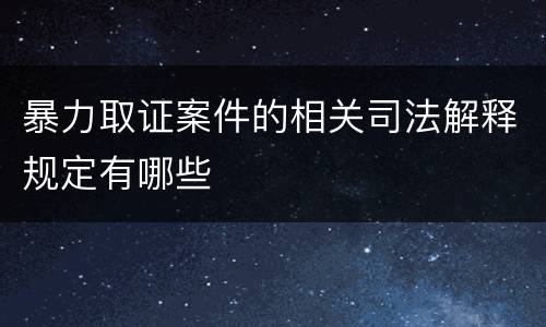 暴力取证案件的相关司法解释规定有哪些