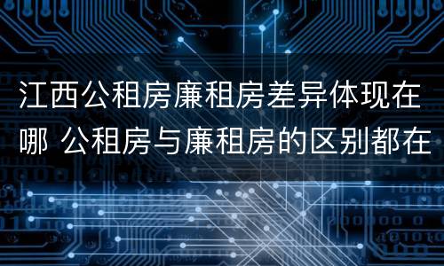 江西公租房廉租房差异体现在哪 公租房与廉租房的区别都在此,别再搞错了!