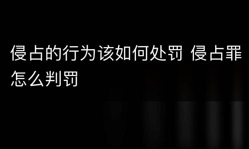 侵占的行为该如何处罚 侵占罪怎么判罚