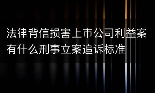 法律背信损害上市公司利益案有什么刑事立案追诉标准