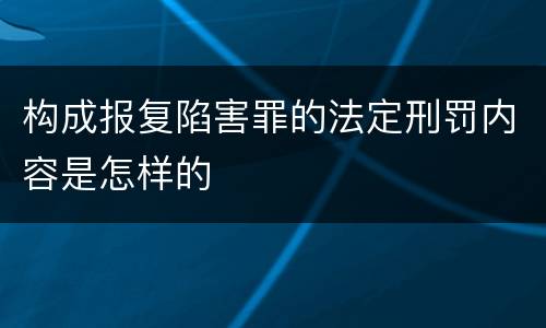 构成报复陷害罪的法定刑罚内容是怎样的