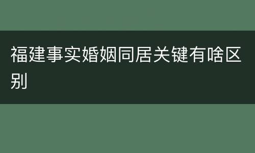 福建事实婚姻同居关键有啥区别