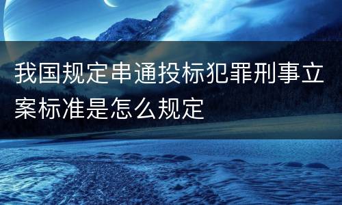 我国规定串通投标犯罪刑事立案标准是怎么规定