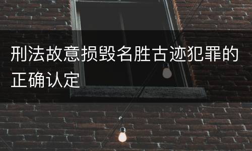 刑法故意损毁名胜古迹犯罪的正确认定