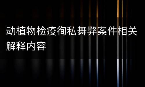 动植物检疫徇私舞弊案件相关解释内容