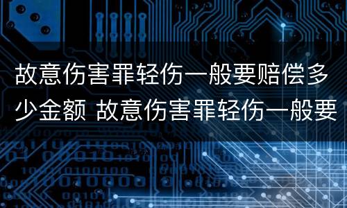 故意伤害罪轻伤一般要赔偿多少金额 故意伤害罪轻伤一般要赔偿多少金额呢