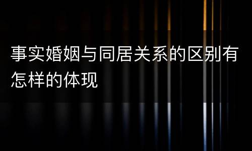 事实婚姻与同居关系的区别有怎样的体现