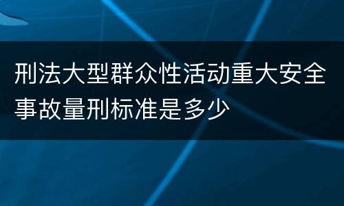 刑法大型群众性活动重大安全事故量刑标准是多少