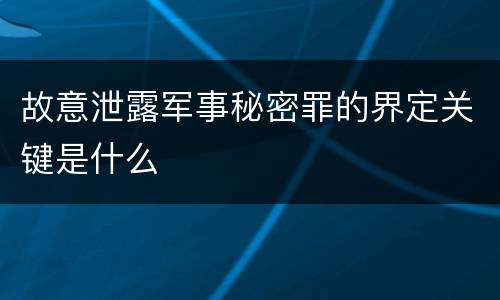 故意泄露军事秘密罪的界定关键是什么