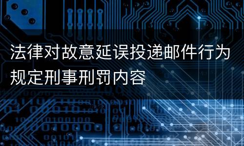 法律对故意延误投递邮件行为规定刑事刑罚内容