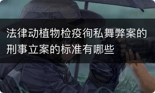 法律动植物检疫徇私舞弊案的刑事立案的标准有哪些