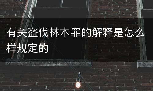 有关盗伐林木罪的解释是怎么样规定的