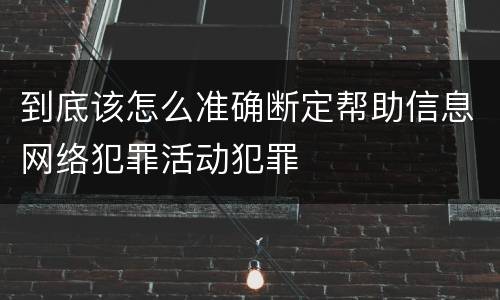 到底该怎么准确断定帮助信息网络犯罪活动犯罪