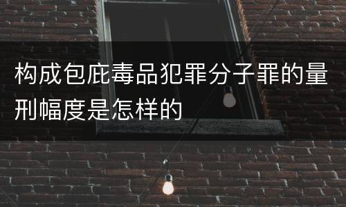 构成包庇毒品犯罪分子罪的量刑幅度是怎样的
