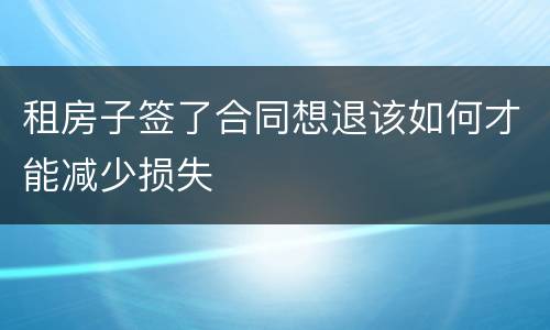 租房子签了合同想退该如何才能减少损失