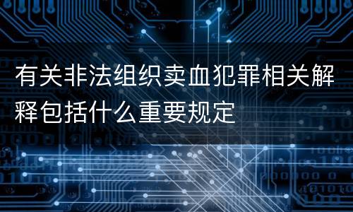 有关非法组织卖血犯罪相关解释包括什么重要规定