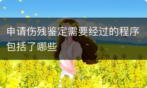 申请伤残鉴定需要经过的程序包括了哪些
