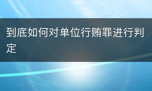 到底如何对单位行贿罪进行判定