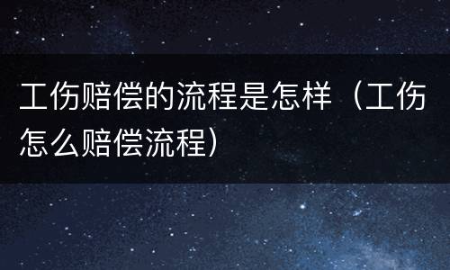 工伤赔偿的流程是怎样（工伤怎么赔偿流程）