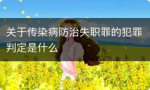关于传染病防治失职罪的犯罪判定是什么