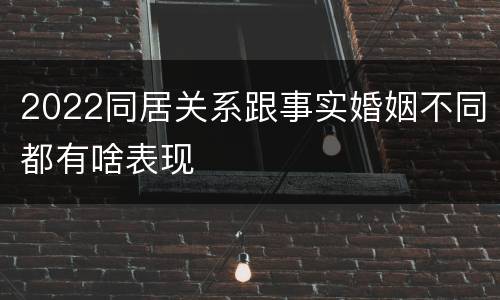 2022同居关系跟事实婚姻不同都有啥表现