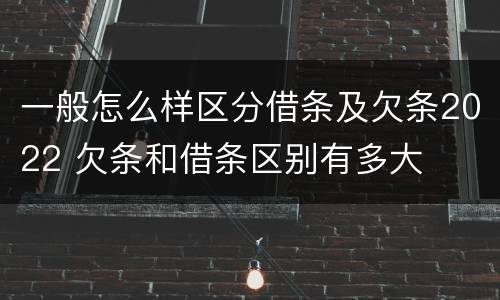 一般怎么样区分借条及欠条2022 欠条和借条区别有多大