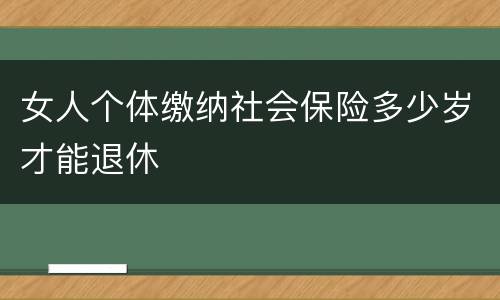 女人个体缴纳社会保险多少岁才能退休