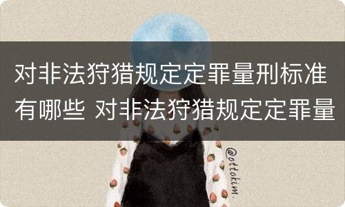 对非法狩猎规定定罪量刑标准有哪些 对非法狩猎规定定罪量刑标准有哪些
