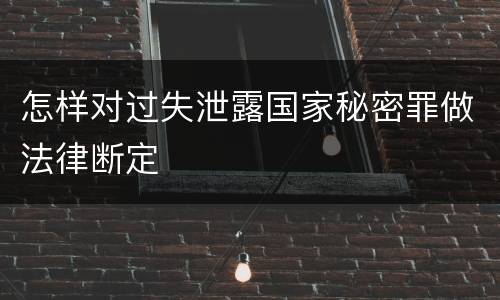 怎样对过失泄露国家秘密罪做法律断定