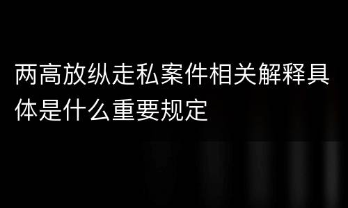 两高放纵走私案件相关解释具体是什么重要规定