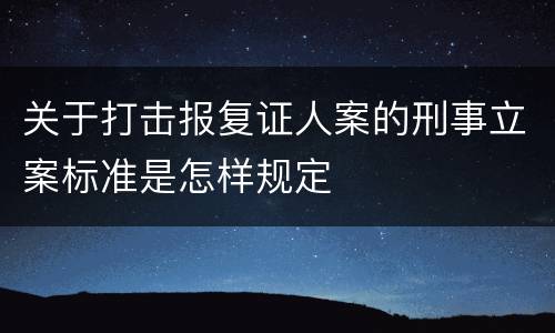 关于打击报复证人案的刑事立案标准是怎样规定