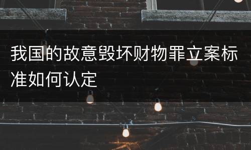 我国的故意毁坏财物罪立案标准如何认定