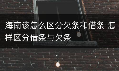 海南该怎么区分欠条和借条 怎样区分借条与欠条