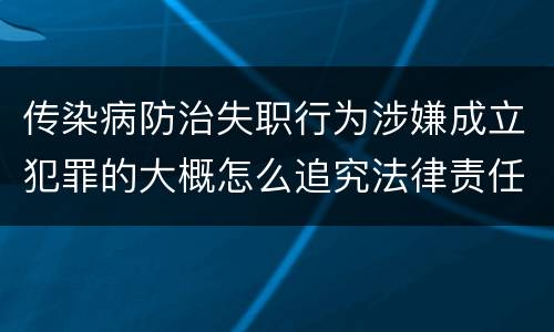 传染病防治失职行为涉嫌成立犯罪的大概怎么追究法律责任