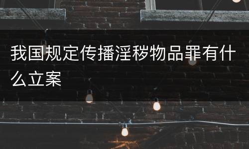 我国规定传播淫秽物品罪有什么立案