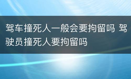驾车撞死人一般会要拘留吗 驾驶员撞死人要拘留吗