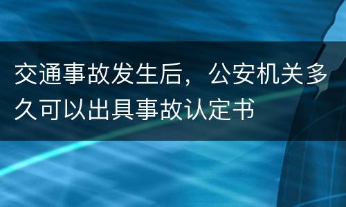 交通事故发生后，公安机关多久可以出具事故认定书