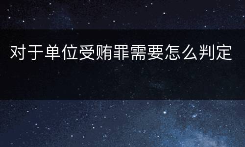 对于单位受贿罪需要怎么判定