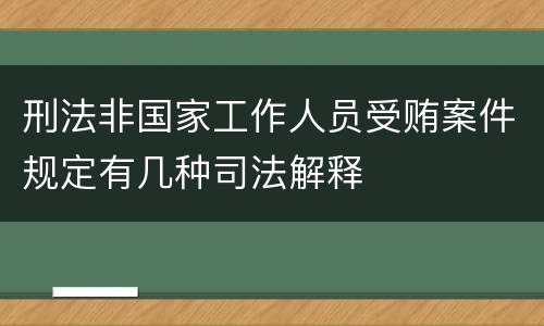 刑法非国家工作人员受贿案件规定有几种司法解释