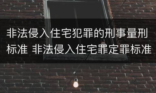 非法侵入住宅犯罪的刑事量刑标准 非法侵入住宅罪定罪标准