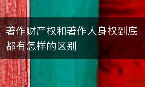 著作财产权和著作人身权到底都有怎样的区别