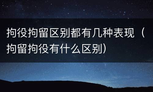 拘役拘留区别都有几种表现（拘留拘役有什么区别）