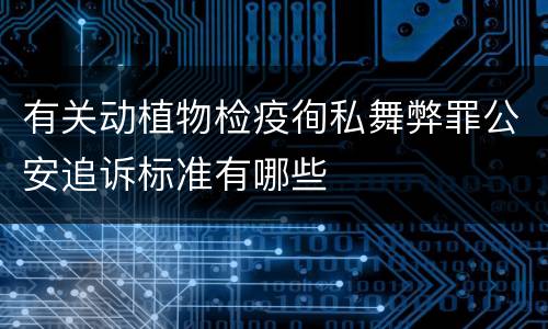有关动植物检疫徇私舞弊罪公安追诉标准有哪些