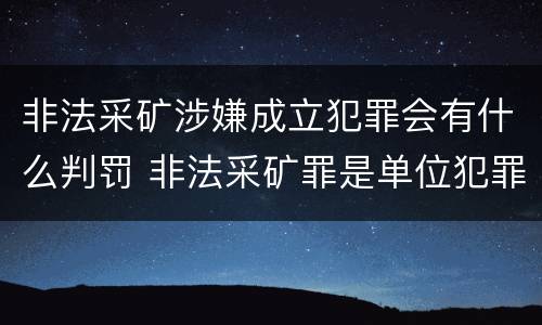 非法采矿涉嫌成立犯罪会有什么判罚 非法采矿罪是单位犯罪吗